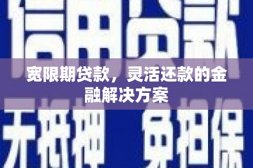 临沧宽限期贷款，灵活还款的金融解决方案