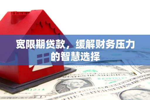 临沧宽限期贷款，缓解财务压力的智慧选择