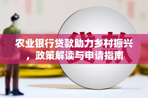 临沧农业银行贷款助力乡村振兴，政策解读与申请指南