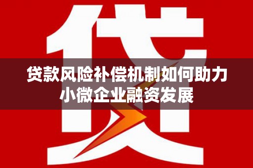 临沧贷款风险补偿机制如何助力小微企业融资发展
