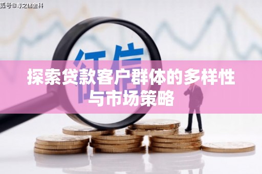 临沧探索贷款客户群体的多样性与市场策略