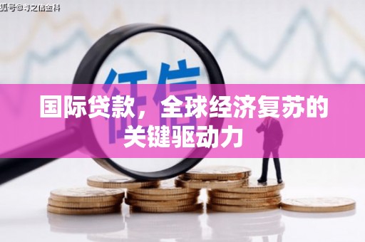 临沧国际贷款，全球经济复苏的关键驱动力
