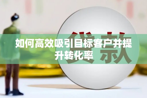 临沧如何高效吸引目标客户并提升转化率