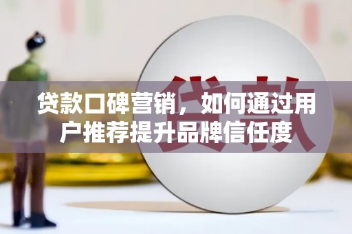 临沧贷款口碑营销，如何通过用户推荐提升品牌信任度