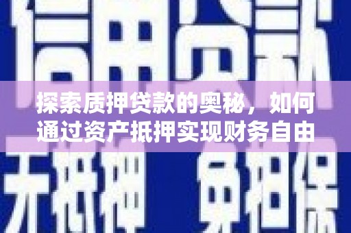 临沧探索质押贷款的奥秘，如何通过资产抵押实现财务自由