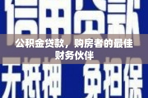 临沧公积金贷款，购房者的最佳财务伙伴