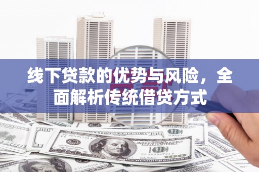 临沧线下贷款的优势与风险，全面解析传统借贷方式