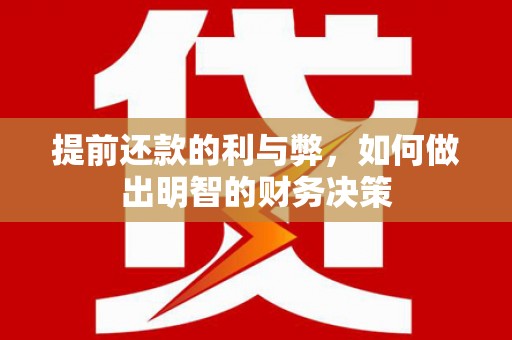 临沧提前还款的利与弊，如何做出明智的财务决策