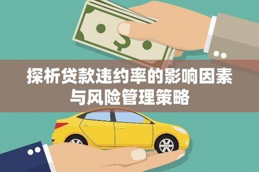 临沧探析贷款违约率的影响因素与风险管理策略