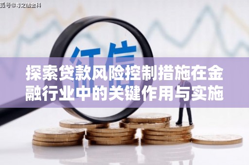 临沧探索贷款风险控制措施在金融行业中的关键作用与实施策略