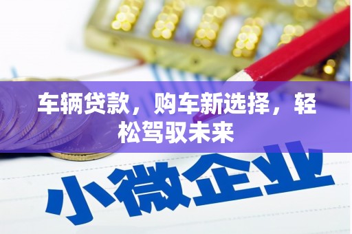 临沧车辆贷款，购车新选择，轻松驾驭未来