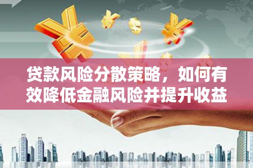 临沧贷款风险分散策略，如何有效降低金融风险并提升收益