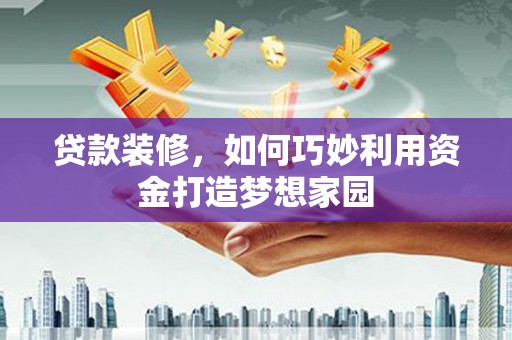 临沧贷款装修，如何巧妙利用资金打造梦想家园