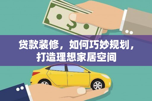 临沧贷款装修，如何巧妙规划，打造理想家居空间
