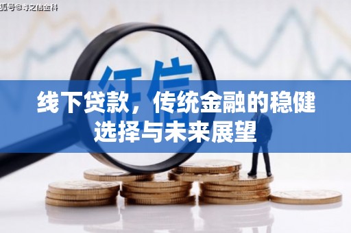 临沧线下贷款，传统金融的稳健选择与未来展望