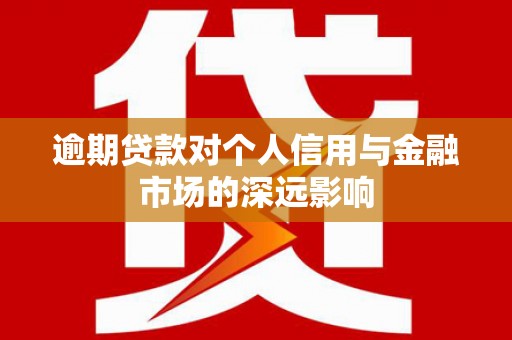 临沧逾期贷款对个人信用与金融市场的深远影响