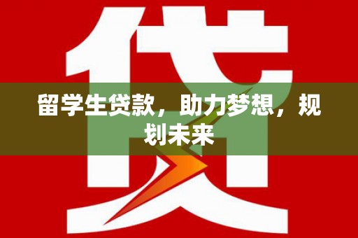 临沧留学生贷款，助力梦想，规划未来