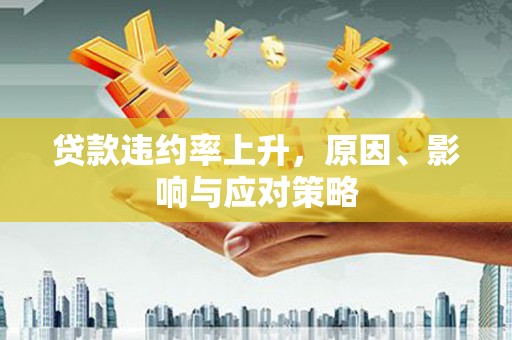 临沧贷款违约率上升，原因、影响与应对策略
