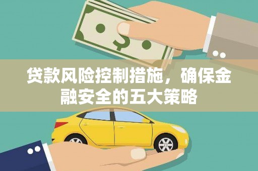 临沧贷款风险控制措施，确保金融安全的五大策略