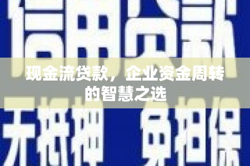 临沧现金流贷款，企业资金周转的智慧之选