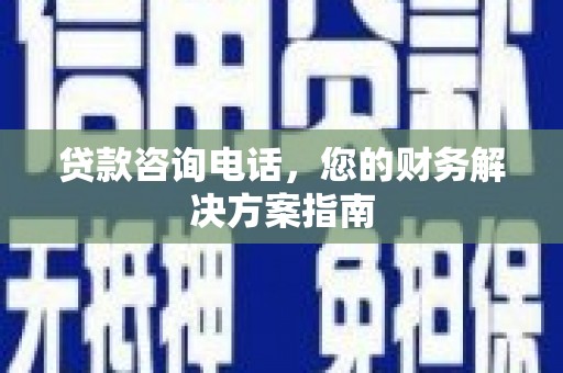 临沧贷款咨询电话，您的财务解决方案指南