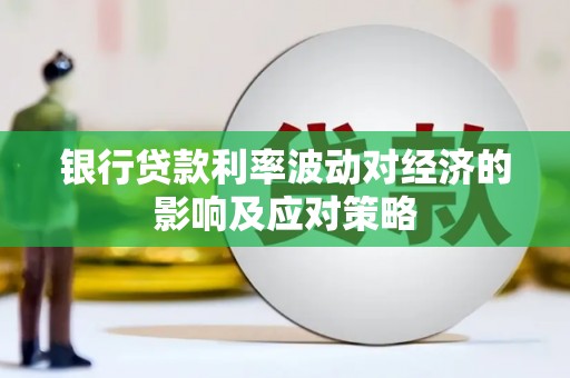 临沧银行贷款利率波动对经济的影响及应对策略
