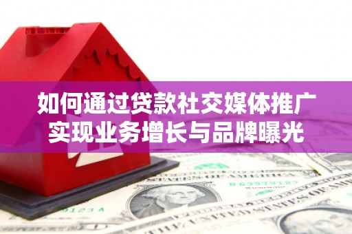 临沧如何通过贷款社交媒体推广实现业务增长与品牌曝光