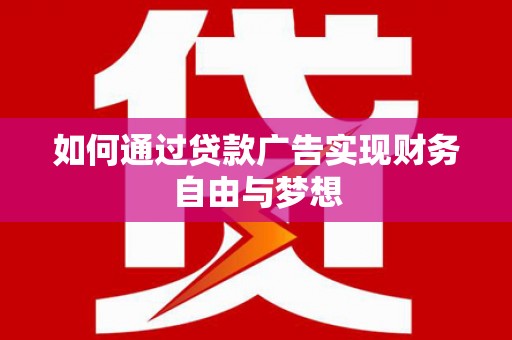 临沧如何通过贷款广告实现财务自由与梦想