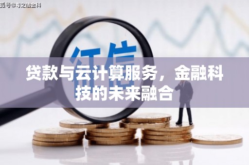 临沧贷款与云计算服务，金融科技的未来融合