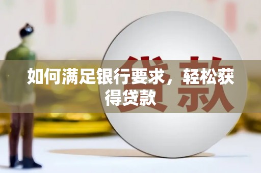 临沧如何满足银行要求，轻松获得贷款