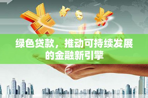 临沧绿色贷款，推动可持续发展的金融新引擎