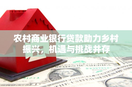 临沧农村商业银行贷款助力乡村振兴，机遇与挑战并存