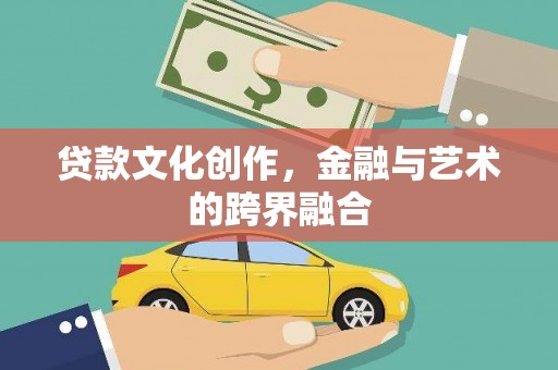 临沧贷款文化创作，金融与艺术的跨界融合