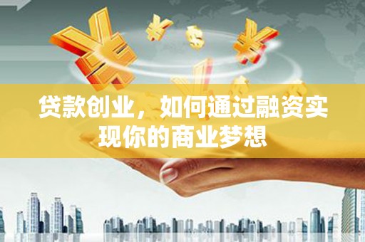 临沧贷款创业，如何通过融资实现你的商业梦想