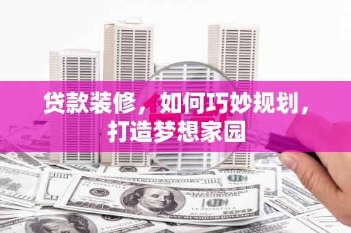 临沧贷款装修，如何巧妙规划，打造梦想家园