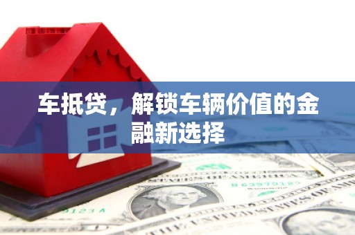 临沧车抵贷，解锁车辆价值的金融新选择