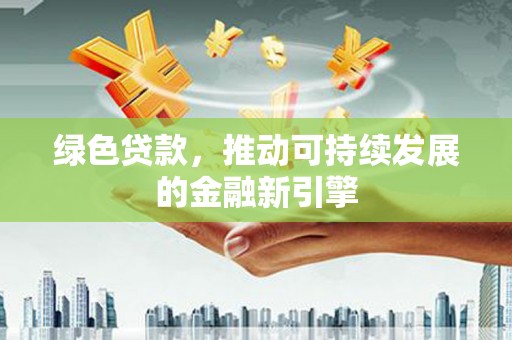 临沧绿色贷款，推动可持续发展的金融新引擎