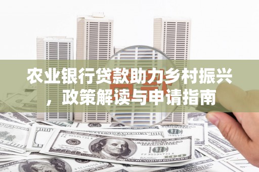 临沧农业银行贷款助力乡村振兴，政策解读与申请指南