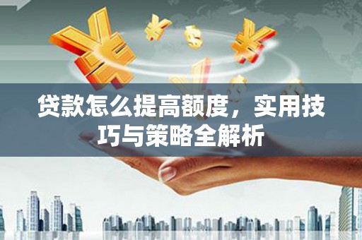 临沧贷款怎么提高额度，实用技巧与策略全解析