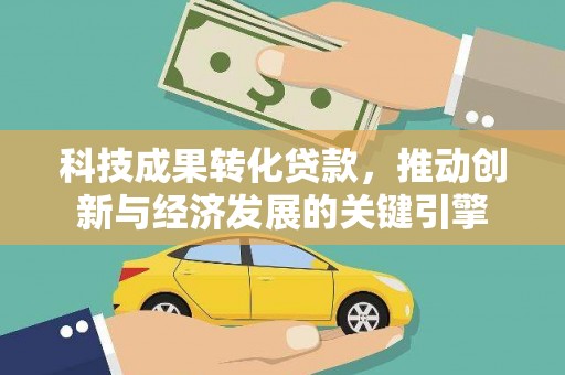 临沧科技成果转化贷款，推动创新与经济发展的关键引擎