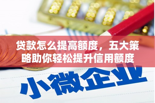 临沧贷款怎么提高额度，五大策略助你轻松提升信用额度
