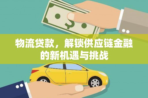 临沧物流贷款，解锁供应链金融的新机遇与挑战