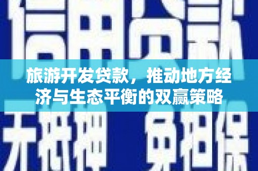 临沧旅游开发贷款，推动地方经济与生态平衡的双赢策略