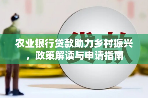 临沧农业银行贷款助力乡村振兴，政策解读与申请指南