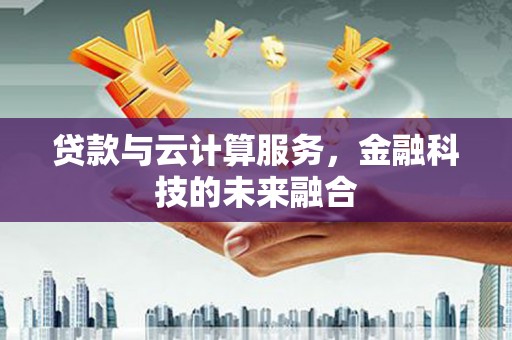 临沧贷款与云计算服务，金融科技的未来融合