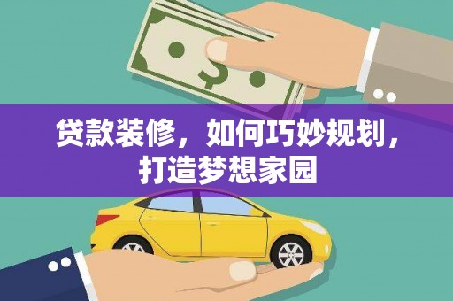 临沧贷款装修，如何巧妙规划，打造梦想家园