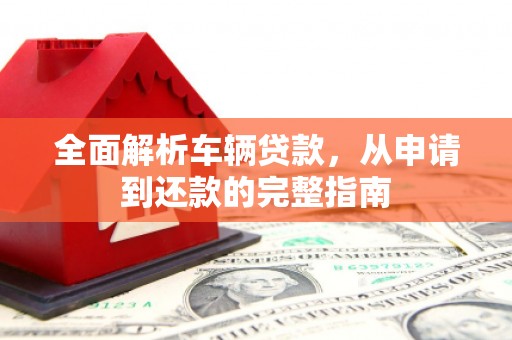 临沧全面解析车辆贷款，从申请到还款的完整指南