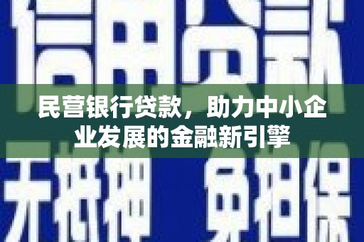 临沧民营银行贷款，助力中小企业发展的金融新引擎