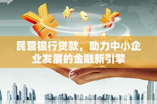 临沧民营银行贷款，助力中小企业发展的金融新引擎