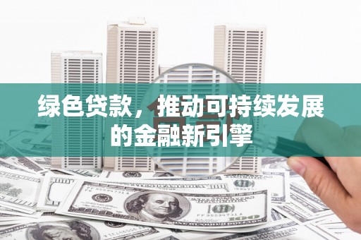 临沧绿色贷款，推动可持续发展的金融新引擎